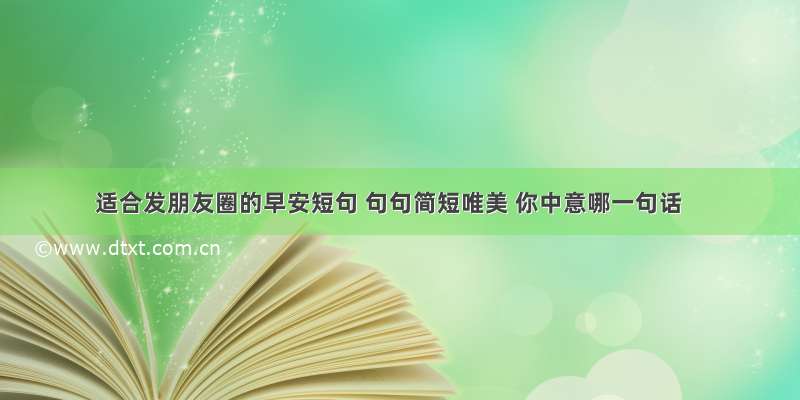 适合发朋友圈的早安短句 句句简短唯美 你中意哪一句话