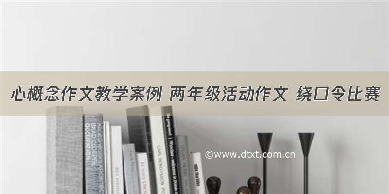 心概念作文教学案例 两年级活动作文 绕口令比赛