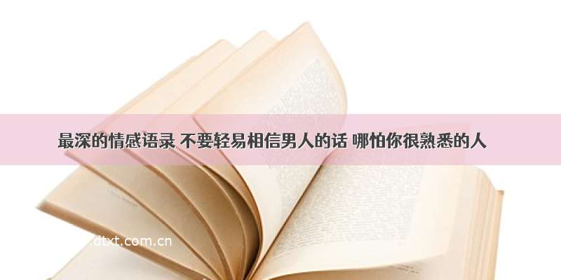 最深的情感语录 不要轻易相信男人的话 哪怕你很熟悉的人