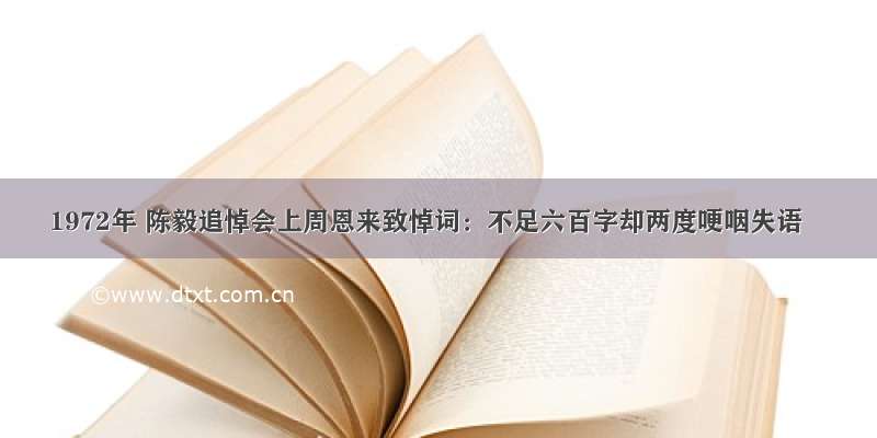 1972年 陈毅追悼会上周恩来致悼词：不足六百字却两度哽咽失语