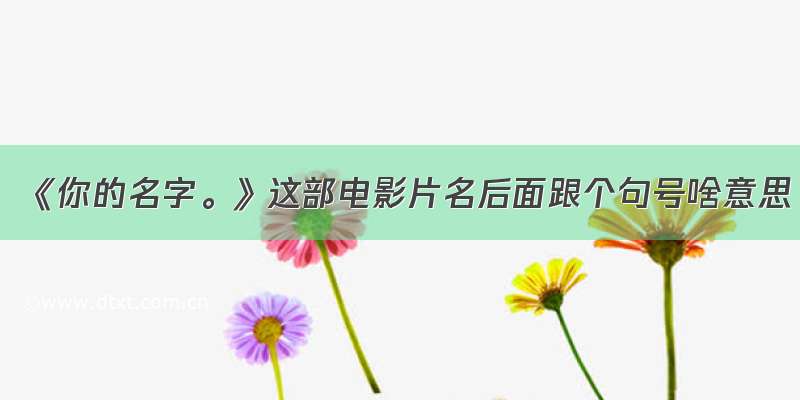 《你的名字。》这部电影片名后面跟个句号啥意思