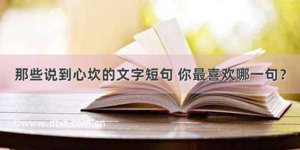 那些说到心坎的文字短句 你最喜欢哪一句？