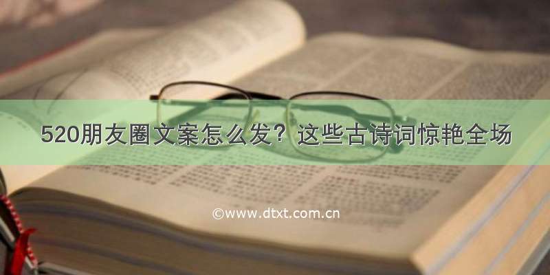 520朋友圈文案怎么发？这些古诗词惊艳全场