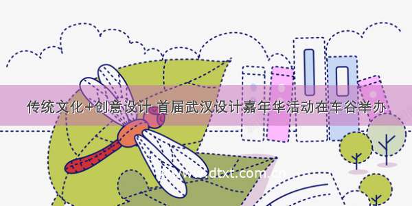 传统文化+创意设计 首届武汉设计嘉年华活动在车谷举办