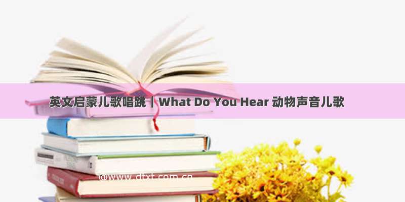 英文启蒙儿歌唱跳｜What Do You Hear 动物声音儿歌