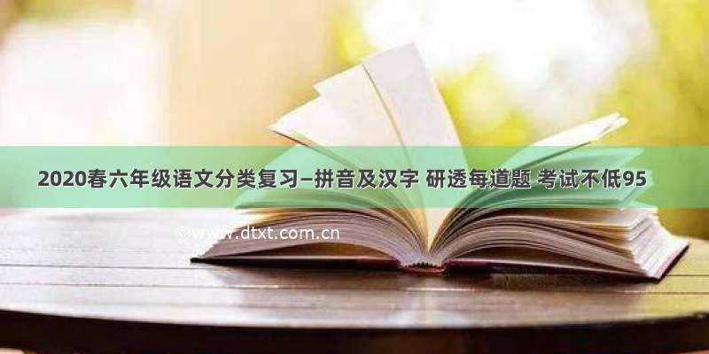 2020春六年级语文分类复习―拼音及汉字 研透每道题 考试不低95