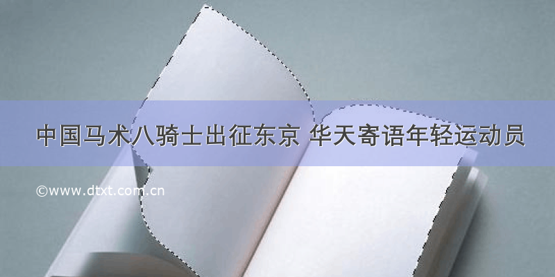 中国马术八骑士出征东京 华天寄语年轻运动员