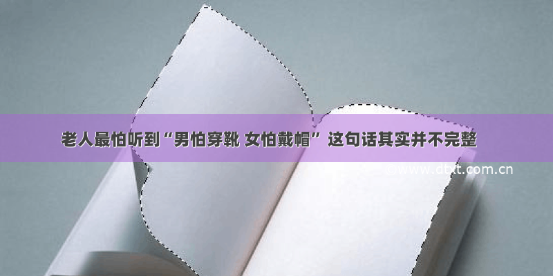 老人最怕听到“男怕穿靴 女怕戴帽” 这句话其实并不完整