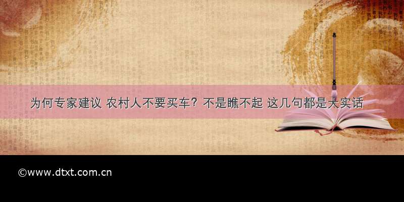 为何专家建议 农村人不要买车？不是瞧不起 这几句都是大实话