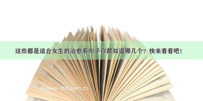 这些都是适合女生的治愈系句子你都知道哪几个？快来看看吧！