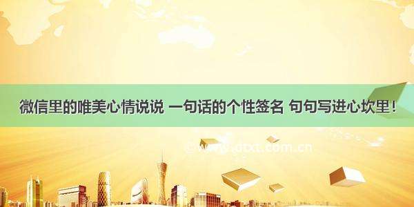 微信里的唯美心情说说 一句话的个性签名 句句写进心坎里！