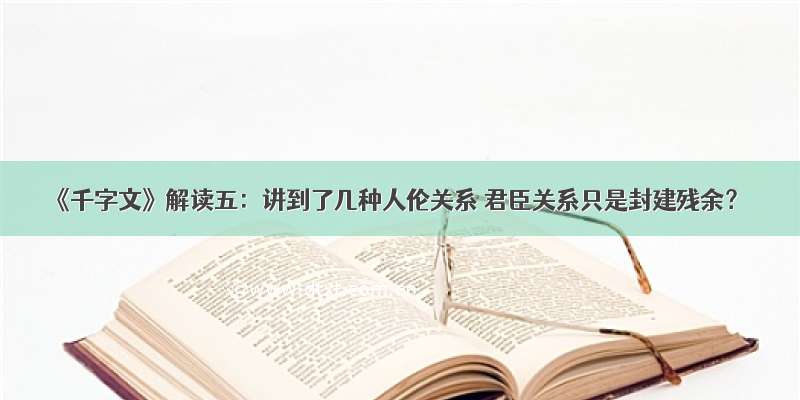 《千字文》解读五：讲到了几种人伦关系 君臣关系只是封建残余？