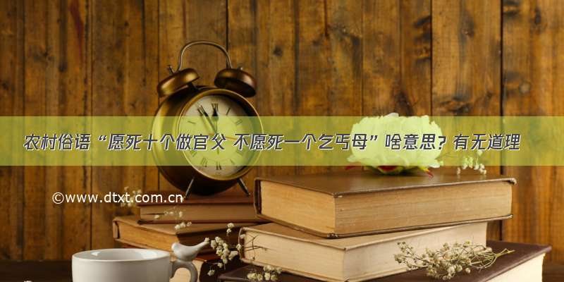 农村俗语“愿死十个做官父 不愿死一个乞丐母”啥意思？有无道理