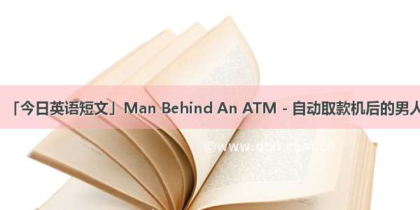 「今日英语短文」Man Behind An ATM - 自动取款机后的男人