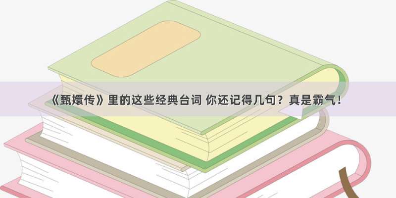 《甄嬛传》里的这些经典台词 你还记得几句？真是霸气！