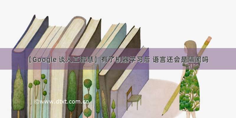 【Google 谈人工智慧】有了机器学习后 语言还会是隔阂吗