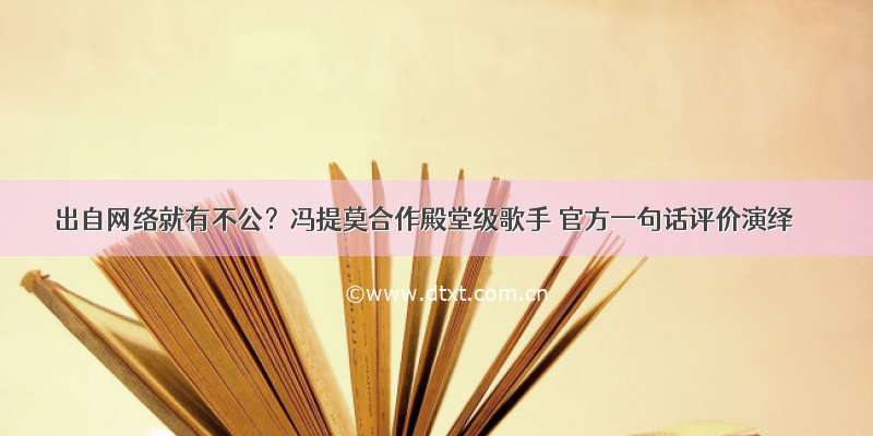 出自网络就有不公？冯提莫合作殿堂级歌手 官方一句话评价演绎