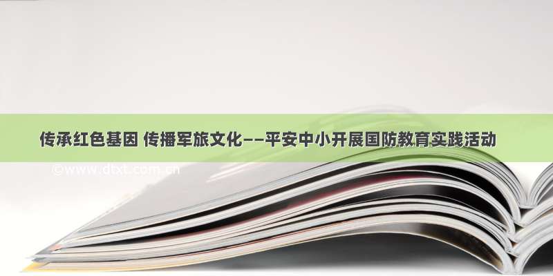 传承红色基因 传播军旅文化——平安中小开展国防教育实践活动