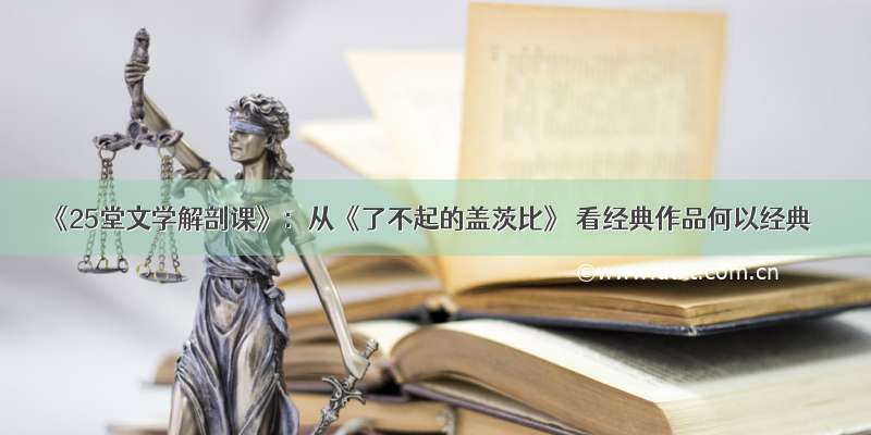 《25堂文学解剖课》：从《了不起的盖茨比》 看经典作品何以经典