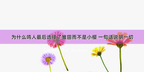 为什么鸣人最后选择了雏田而不是小樱 一句话说明一切