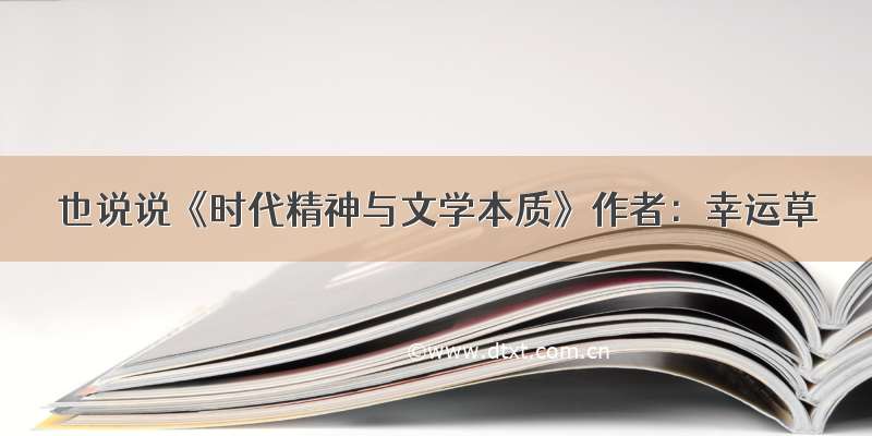 也说说《时代精神与文学本质》作者：幸运草