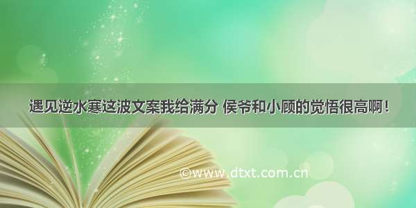 遇见逆水寒这波文案我给满分 侯爷和小顾的觉悟很高啊！