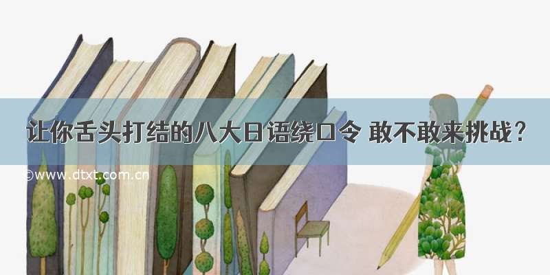 让你舌头打结的八大日语绕口令 敢不敢来挑战？