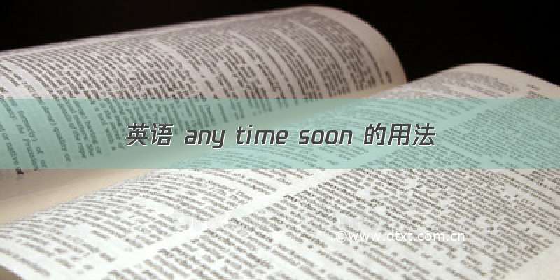 英语 any time soon 的用法