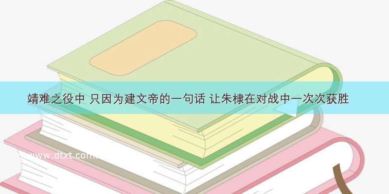 靖难之役中 只因为建文帝的一句话 让朱棣在对战中一次次获胜