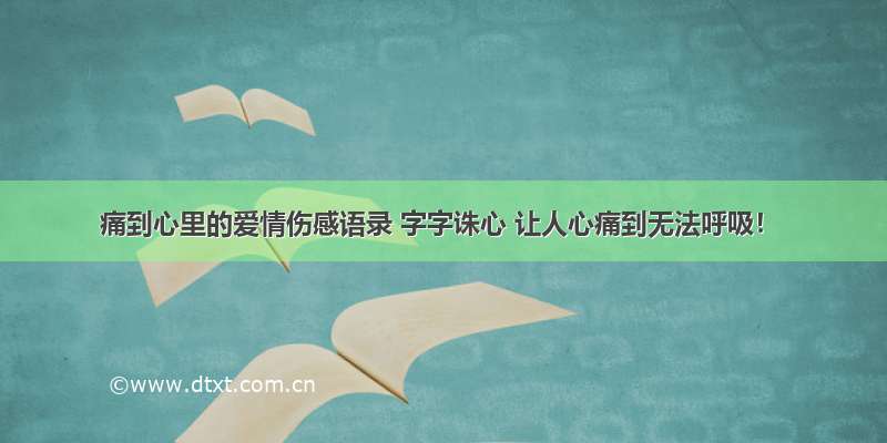 痛到心里的爱情伤感语录 字字诛心 让人心痛到无法呼吸！