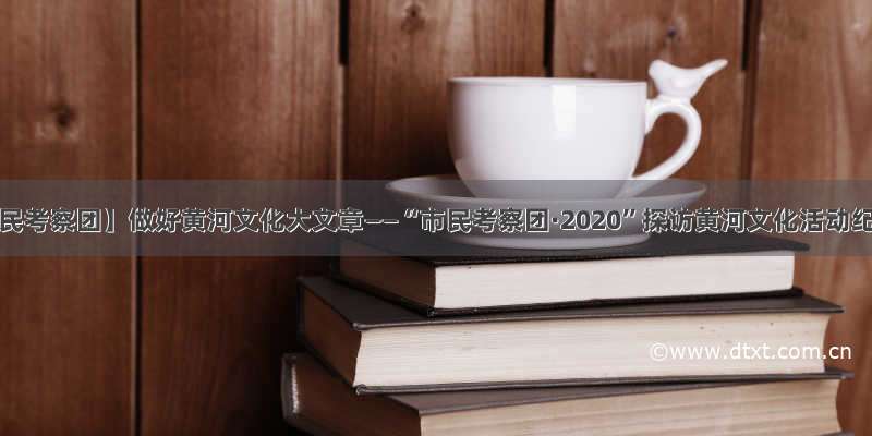 【市民考察团】做好黄河文化大文章——“市民考察团·2020”探访黄河文化活动纪实