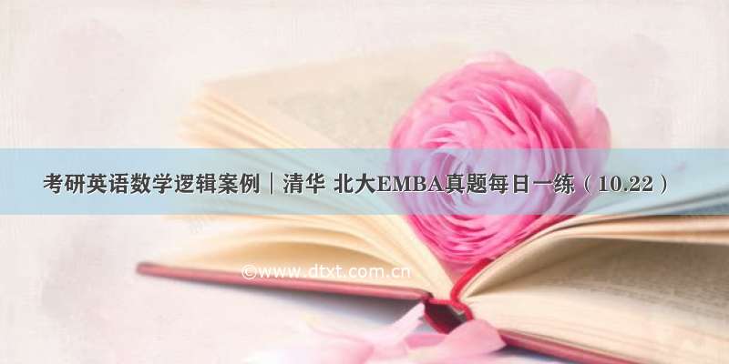 考研英语数学逻辑案例︱清华 北大EMBA真题每日一练（10.22）