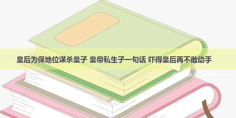 皇后为保地位谋杀皇子 皇帝私生子一句话 吓得皇后再不敢动手