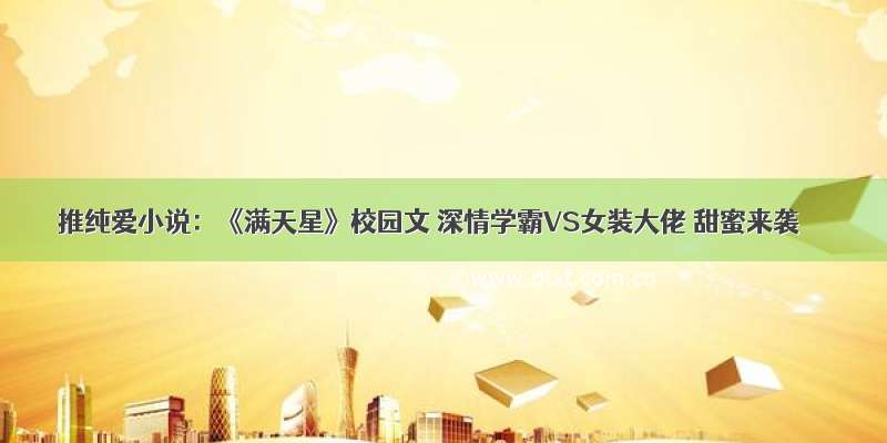 推纯爱小说：《满天星》校园文 深情学霸VS女装大佬 甜蜜来袭