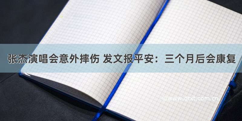 张杰演唱会意外摔伤 发文报平安：三个月后会康复