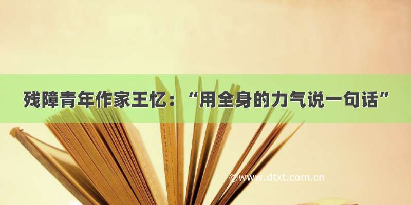 残障青年作家王忆：“用全身的力气说一句话”