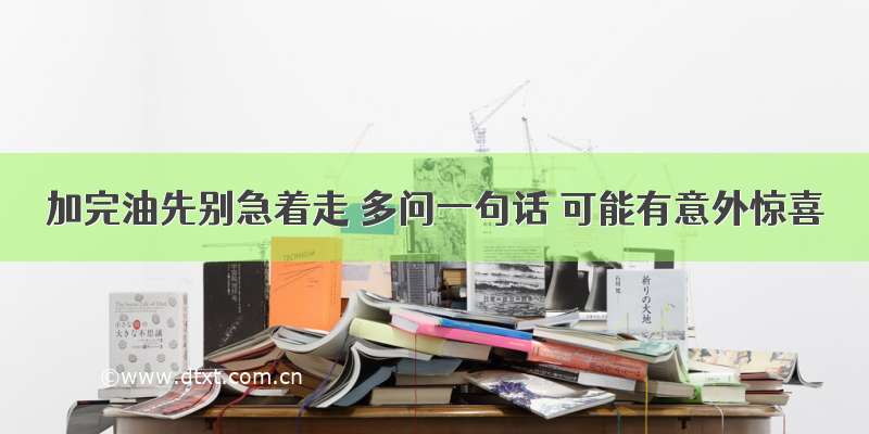 加完油先别急着走 多问一句话 可能有意外惊喜