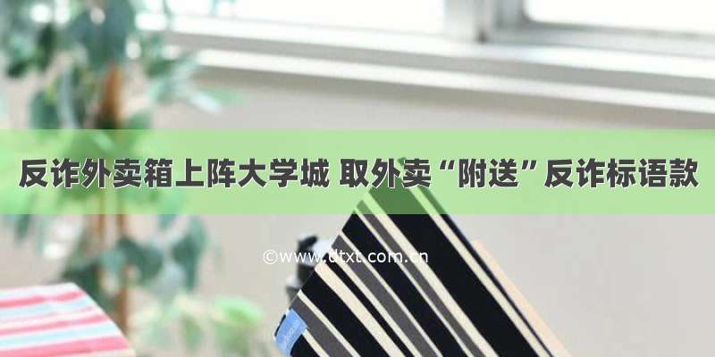 反诈外卖箱上阵大学城 取外卖“附送”反诈标语款