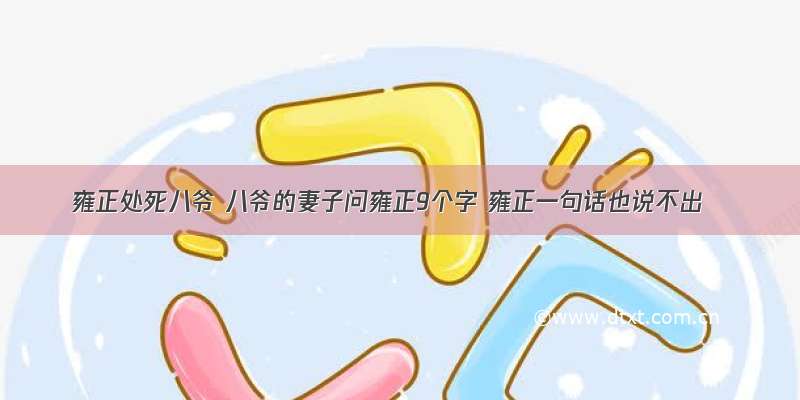 雍正处死八爷 八爷的妻子问雍正9个字 雍正一句话也说不出