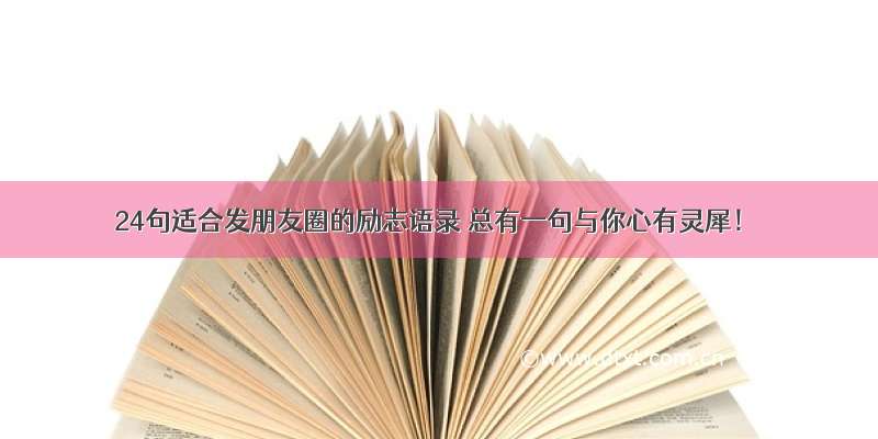 24句适合发朋友圈的励志语录 总有一句与你心有灵犀！