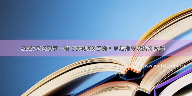 2021年洛阳市一模《我和XX告别》审题指导及例文两篇