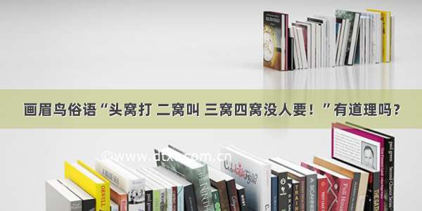 画眉鸟俗语“头窝打 二窝叫 三窝四窝没人要！”有道理吗？