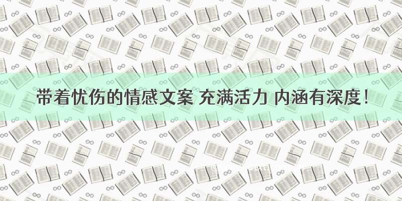 带着忧伤的情感文案 充满活力 内涵有深度！