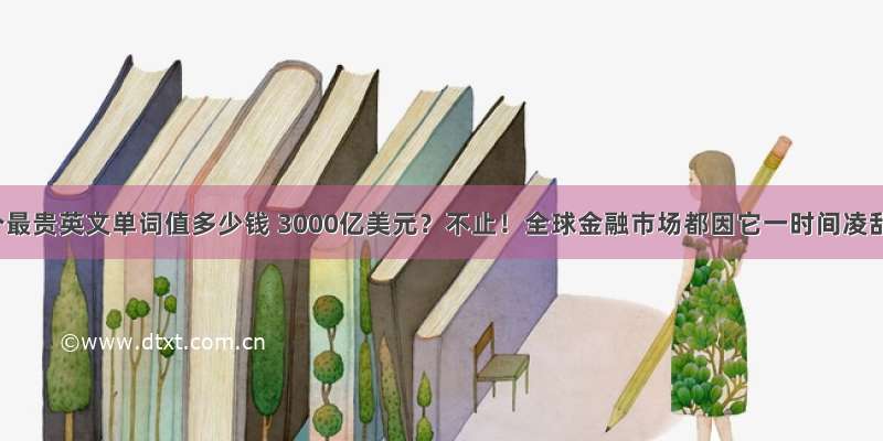 一个最贵英文单词值多少钱 3000亿美元？不止！全球金融市场都因它一时间凌乱