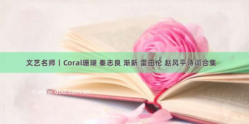 文艺名师丨Coral珊瑚 秦志良 渐新 雷田伦 赵风平诗词合集