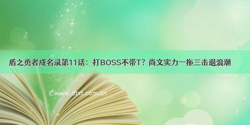 盾之勇者成名录第11话：打BOSS不带T？尚文实力一拖三击退浪潮