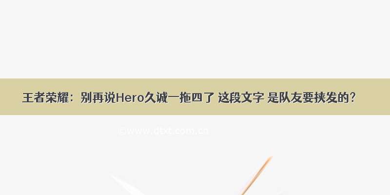 王者荣耀：别再说Hero久诚一拖四了 这段文字 是队友要挟发的？