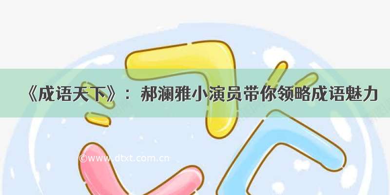 《成语天下》：郝澜雅小演员带你领略成语魅力