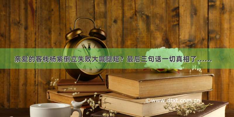 亲爱的客栈杨紫倒立失败大喊腿短？最后三句话一切真相了……