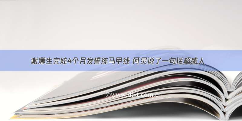 谢娜生完娃4个月发誓练马甲线 何炅说了一句话超感人